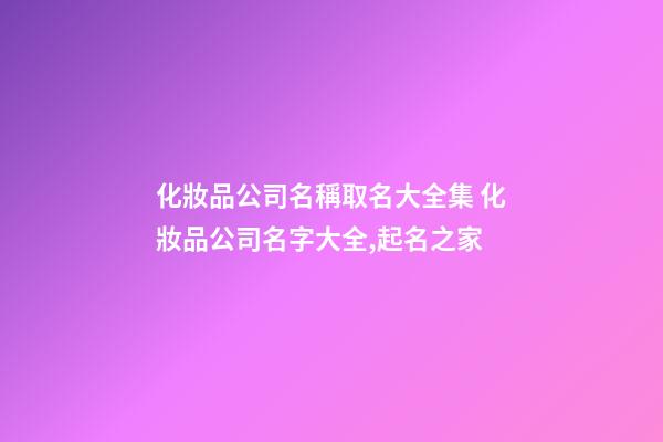 化妝品公司名稱取名大全集 化妝品公司名字大全,起名之家